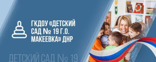 ГОСУДАРСТВЕННОЕ КАЗЕННОЕ ДОШКОЛЬНОЕ ОБРАЗОВАТЕЛЬНОЕ УЧРЕЖДЕНИЕ &quot;ДЕТСКИЙ САД №19 ОБЩЕРАЗВИВАЮЩЕГО ВИДА ГОРОДСКОГО ОКРУГА МАКЕЕВКА&quot;ДОНЕЦКОЙ НАРОДНОЙ РЕСПУБЛИКИ